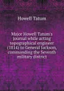 Major Howell Tatum.s journal while acting topographical engineer (1814) to General Jackson, commanding the Seventh military district - Howell Tatum