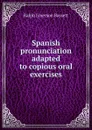 Spanish pronunciation adapted to copious oral exercises - Ralph Emerson Bassett