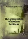 The organization of modern business - William Rupert Basset