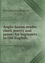 Anglo-Saxon reader (both poetry and prose) for beginners in Old English; - William Malone Baskervill