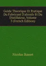 Guide Theorique Et Pratique Du Fabricant D.alcools Et Du Distillateur, Volume 3 (French Edition) - Nicolas Basset