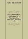 Marie Bashkirtseff, the Journal of a Young Artist, 1860-1884, Volumes 1-2 - Marie Bashkirtseff