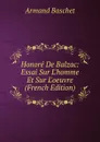 Honore De Balzac: Essai Sur L.homme Et Sur L.oeuvre (French Edition) - Armand Baschet