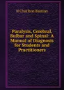 Paralysis, Cerebral, Bulbar and Spinal: A Manual of Diagnosis for Students and Practitioners - H Charlton Bastian
