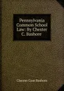 Pennsylvania Common School Law: By Chester C. Bashore . - Chester Case Bashore