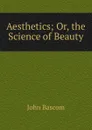 Aesthetics; Or, the Science of Beauty - John Bascom
