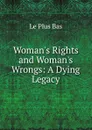 Woman.s Rights and Woman.s Wrongs: A Dying Legacy - Le Plus Bas