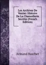 Les Archives De Venise: Histoire De La Chancellerie Secrete (French Edition) - Armand Baschet