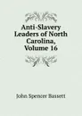 Anti-Slavery Leaders of North Carolina, Volume 16 - John Spencer Bassett