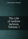 The Life of Andrew Jackson, Volume 1 - John Spencer Bassett