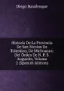 Historia De La Provincia De San Nicolas De Tolentino, De Michoacan: Del Orden De N. P. S. Augustin, Volume 2 (Spanish Edition) - Diego Basalenque