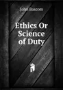 Ethics Or Science of Duty - John Bascom