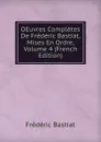 OEuvres Completes De Frederic Bastiat, Mises En Ordre, Volume 4 (French Edition) - FREDERIC BASTIAT