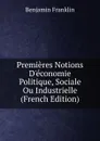 Premieres Notions D.economie Politique, Sociale Ou Industrielle (French Edition) - B. Franklin