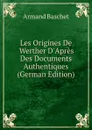 Les Origines De Werther D.Apres Des Documents Authentiques (German Edition) - Armand Baschet