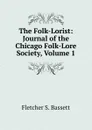 The Folk-Lorist: Journal of the Chicago Folk-Lore Society, Volume 1 - Fletcher S. Bassett