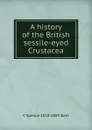 A history of the British sessile-eyed Crustacea - C Spence 1818-1889 Bate