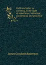 Gold and silver as currency, in the light of experience, historical, economical, and practical - James Goodwin Batterson