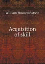 Acquisition of skill - William Howard Batson