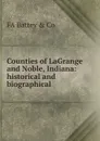 Counties of LaGrange and Noble, Indiana: historical and biographical - FA Battey & Co