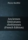Anciennes litteratures chretiennes (French Edition) - Pierre Batiffol
