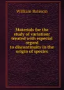 Materials for the study of variation: treated with especial regard to discontinuity in the origin of species - William Bateson