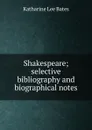 Shakespeare; selective bibliography and biographical notes - Katharine Lee Bates