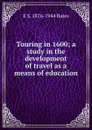 Touring in 1600; a study in the development of travel as a means of education - E S. 1876-1944 Bates