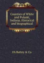 Counties of White and Pulaski, Indiana. Historical and biographical - FA Battey & Co