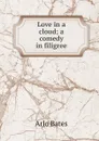 Love in a cloud; a comedy in filigree - Arlo Bates