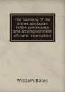 The harmony of the divine attributes in the contrivance and accomplishment of mans redemption - William Bates