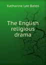 The English religious drama - Katharine Lee Bates
