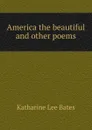 America the beautiful and other poems - Katharine Lee Bates
