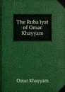 The Ruba.iyat of Omar Khayyam - Khayyam Omar