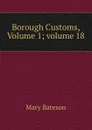 Borough Customs, Volume 1;.volume 18 - Mary Bateson