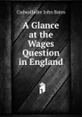 A Glance at the Wages Question in England - Cadwallader John Bates