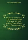 American Navigation: The Political History of Its Rise and Ruin and the Proper Means for Its Encouragement - William Wallace Bates