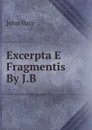 Excerpta E Fragmentis By J.B - John Bate