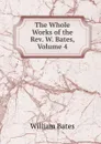 The Whole Works of the Rev. W. Bates, Volume 4 - William Bates