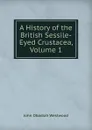 A History of the British Sessile-Eyed Crustacea, Volume 1 - J.O. Westwood