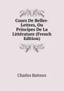Cours De Belles-Lettres, Ou Principes De La Litterature (French Edition) - Charles Batteux