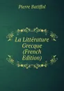 La Litterature Grecque (French Edition) - Pierre Batiffol