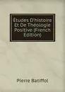 Etudes D.histoire Et De Theologie Positive (French Edition) - Pierre Batiffol