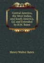 Central America, the West Indies, and South America, Ed. and Extended by H.W. Bates - Henry Walter Bates