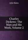 Charles Dickens: The Man and His Work, Volume 2 - Arlo Bates