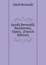 Jacobi Bernoulli, Basileensis, Opera . (French Edition) - Jakob Bernoulli