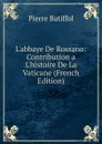 L.abbaye De Rossano: Contribution a L.histoire De La Vaticane (French Edition) - Pierre Batiffol