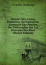 Histoire Des Causes Premieres, Ou Exposition Sommaire Des Pensees Des Philosophes Sur Les Principes Des Etres (French Edition) - Charles Batteux