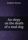 An elegy on the death of a mad dog - Frederic Norton