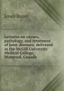 Lectures on causes, pathology, and treatment of joint diseases: delivered at the McGill University Medical College, Montreal, Canada - Louis Bauer